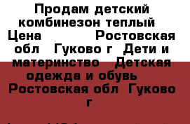 Продам детский комбинезон теплый › Цена ­ 1 500 - Ростовская обл., Гуково г. Дети и материнство » Детская одежда и обувь   . Ростовская обл.,Гуково г.